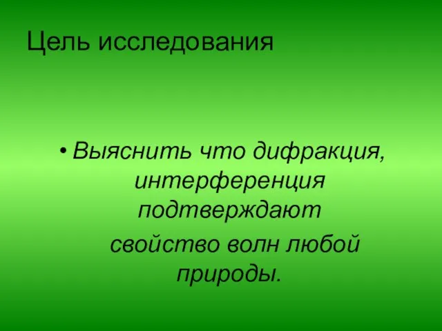 Цель исследования Выяснить что дифракция, интерференция подтверждают свойство волн любой природы.