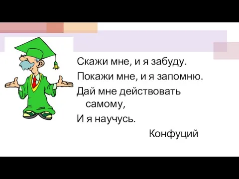 Скажи мне, и я забуду. Покажи мне, и я запомню. Дай мне