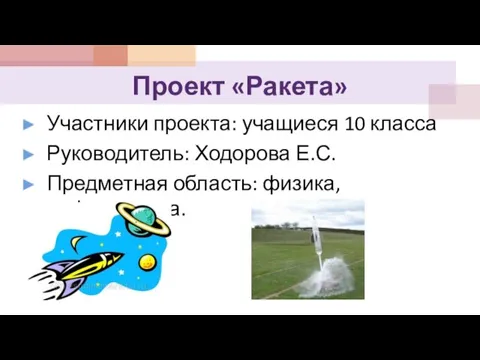 Проект «Ракета» Участники проекта: учащиеся 10 класса Руководитель: Ходорова Е.С. Предметная область: физика, информатика.