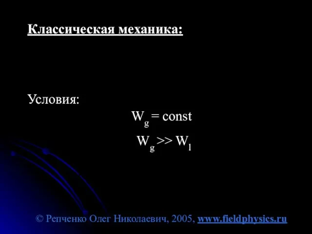 © Репченко Олег Николаевич, 2005, www.fieldphysics.ru Классическая механика: Условия: Wg = const Wg >> Wl