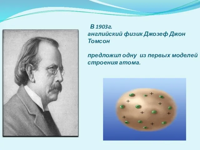 В 1903г. английский физик Джозеф Джон Томсон предложил одну из первых моделей строения атома.