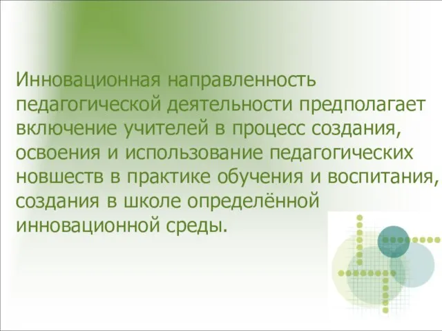 Инновационная направленность педагогической деятельности предполагает включение учителей в процесс создания, освоения и