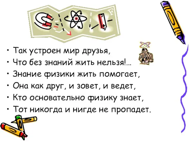 Так устроен мир друзья, Что без знаний жить нельзя!… Знание физики жить