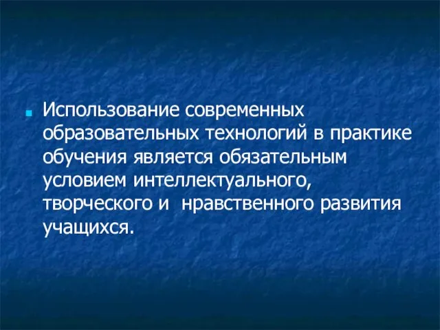 Использование современных образовательных технологий в практике обучения является обязательным условием интеллектуального, творческого и нравственного развития учащихся.