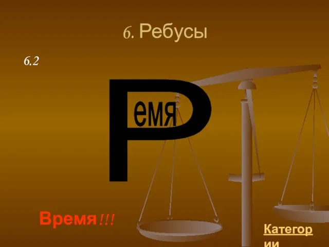 6. Ребусы Категории Время!!! 6.2 Р емя