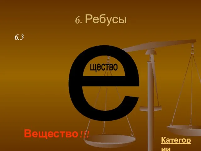 6. Ребусы Категории Вещество!!! 6.3 е щество