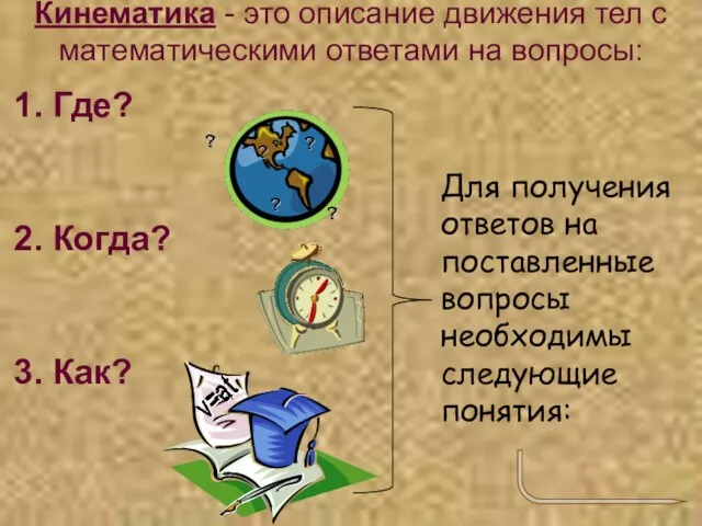 Кинематика - это описание движения тел с математическими ответами на вопросы: Где? Когда? Как?