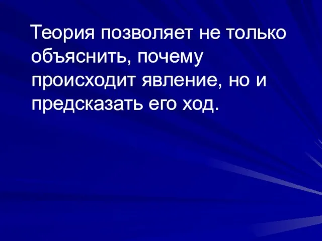 Теория позволяет не только объяснить, почему происходит явление, но и предсказать его ход.