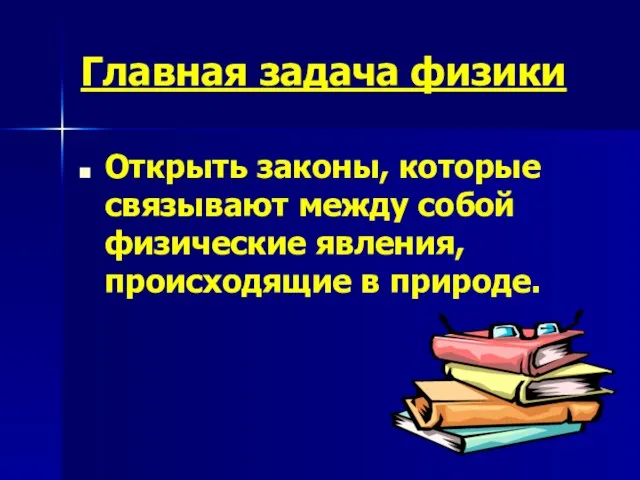 Главная задача физики Открыть законы, которые связывают между собой физические явления, происходящие в природе.