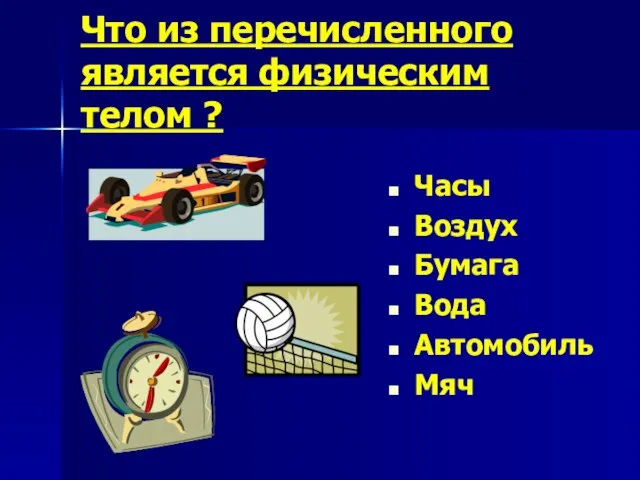 Что из перечисленного является физическим телом ? Часы Воздух Бумага Вода Автомобиль Мяч