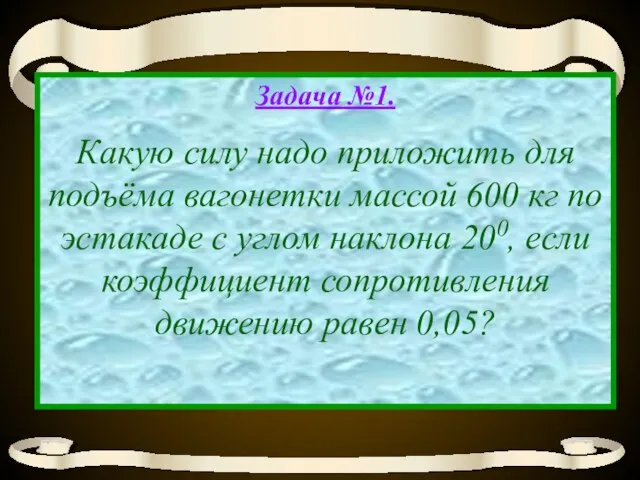 Задача №1. Какую силу надо приложить для подъёма вагонетки массой 600 кг