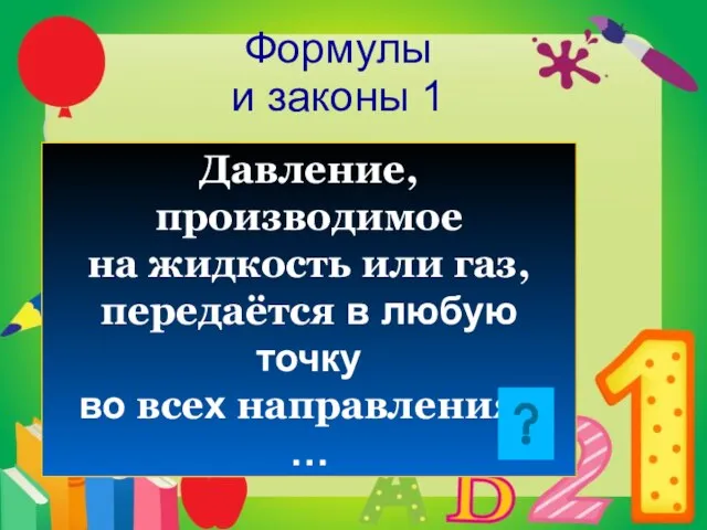 Формулы и законы 1 Давление, производимое на жидкость или газ, передаётся в