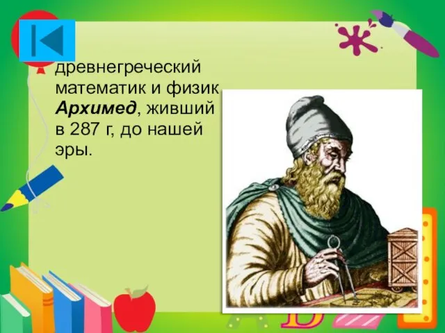 древнегреческий математик и физик Архимед, живший в 287 г, до нашей эры.