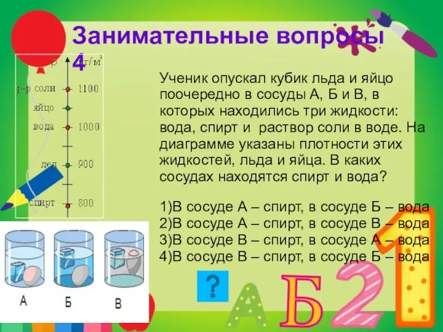 Занимательные вопросы 4 Ученик опускал кубик льда и яйцо поочередно в сосуды