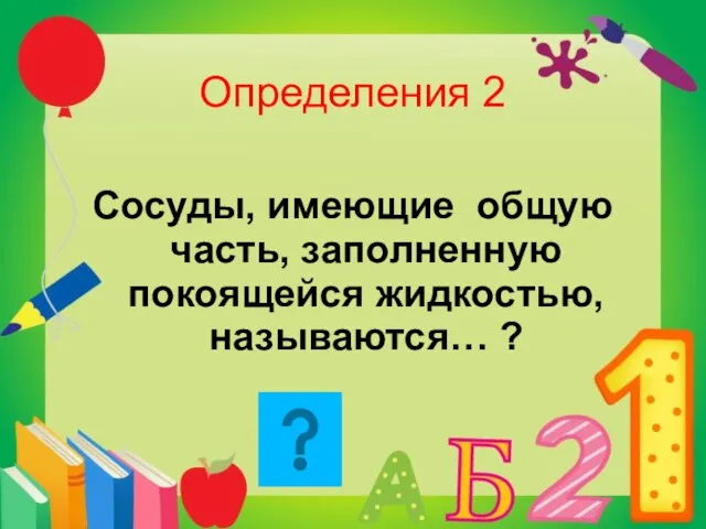 Определения 2 Сосуды, имеющие общую часть, заполненную покоящейся жидкостью, называются… ?