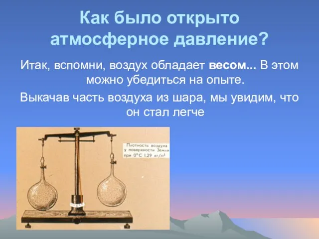 Как было открыто атмосферное давление? Итак, вспомни, воздух обладает весом... В этом