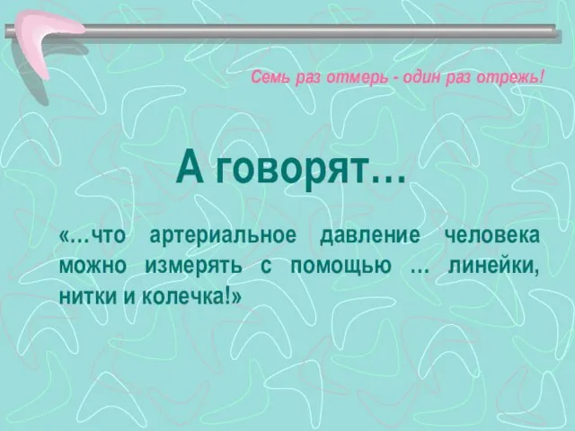 А говорят… «…что артериальное давление человека можно измерять с помощью … линейки,