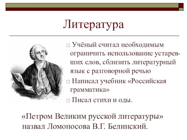 Литература «Петром Великим русской литературы» назвал Ломоносова В.Г. Белинский. Учёный считал необходимым
