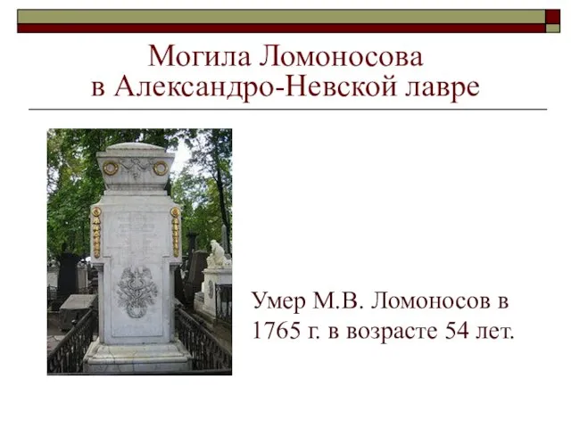 Могила Ломоносова в Александро-Невской лавре Умер М.В. Ломоносов в 1765 г. в возрасте 54 лет.