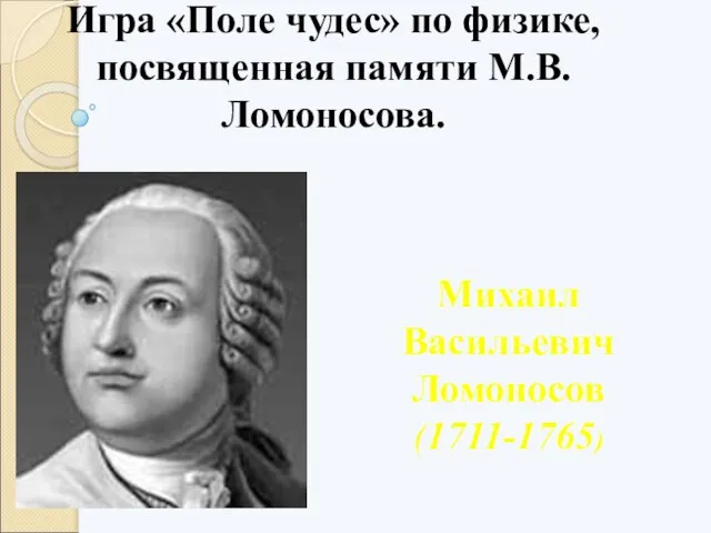 Игра «Поле чудес» по физике, посвященная памяти М.В.Ломоносова. Михаил Васильевич Ломоносов (1711-1765)