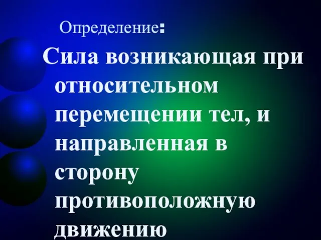 Определение: Сила возникающая при относительном перемещении тел, и направленная в сторону противоположную движению