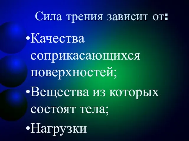 Сила трения зависит от: Качества соприкасающихся поверхностей; Вещества из которых состоят тела; Нагрузки