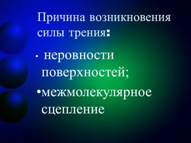 Причина возникновения силы трения: неровности поверхностей; межмолекулярное сцепление