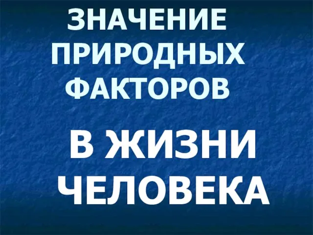 ЗНАЧЕНИЕ ПРИРОДНЫХ ФАКТОРОВ В ЖИЗНИ ЧЕЛОВЕКА