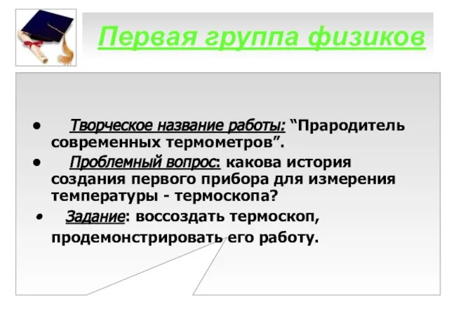 Первая группа физиков Творческое название работы: “Прародитель современных термометров”. Проблемный вопрос: какова