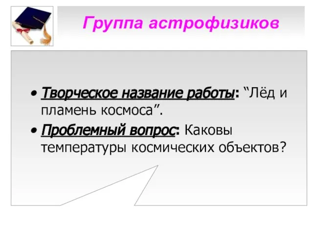 Группа астрофизиков Творческое название работы: “Лёд и пламень космоса”. Проблемный вопрос: Каковы температуры космических объектов?