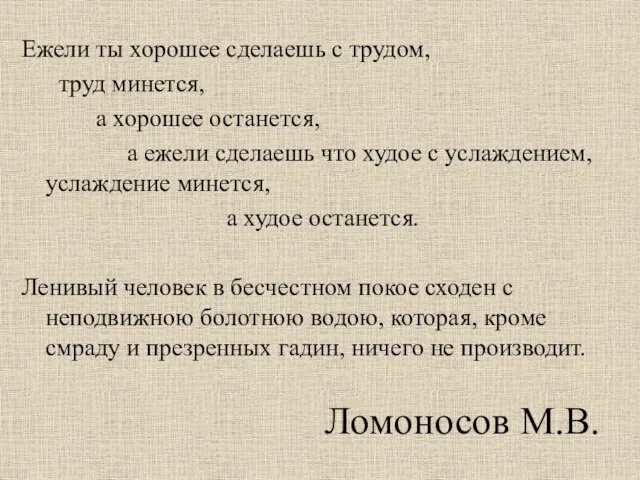 Ломоносов М.В. Ежели ты хорошее сделаешь с трудом, труд минется, а хорошее