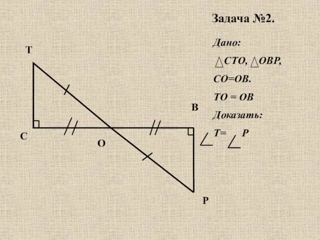 Дано: СТО, ОВР, СО=ОВ. ТО = ОВ Доказать: T= P Задача №2.