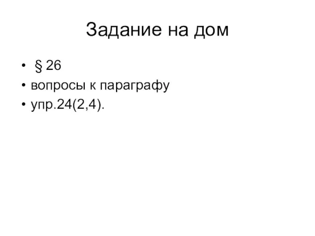 Задание на дом § 26 вопросы к параграфу упр.24(2,4).