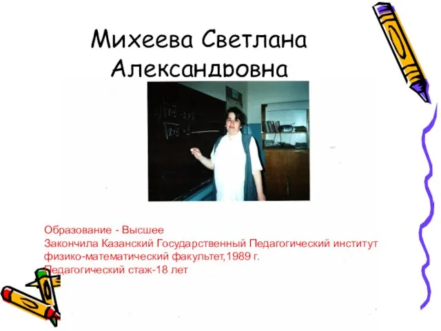 Михеева Светлана Александровна Образование - Высшее Закончила Казанский Государственный Педагогический институт физико-математический