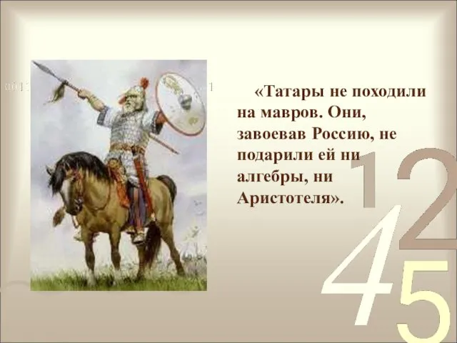 «Татары не походили на мавров. Они, завоевав Россию, не подарили ей ни алгебры, ни Аристотеля».