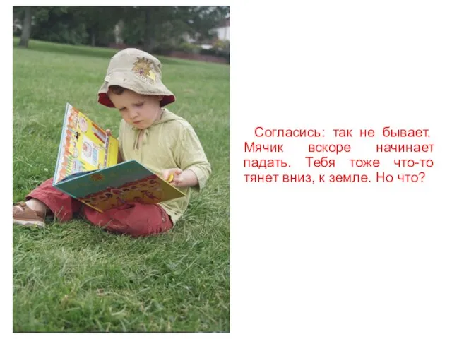 Согласись: так не бывает. Мячик вскоре начинает падать. Тебя тоже что-то тянет