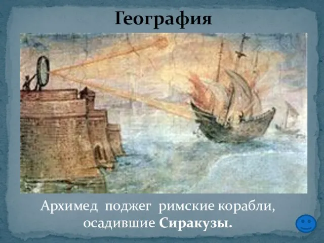 География Архимед поджег римские корабли, осадившие Сиракузы.
