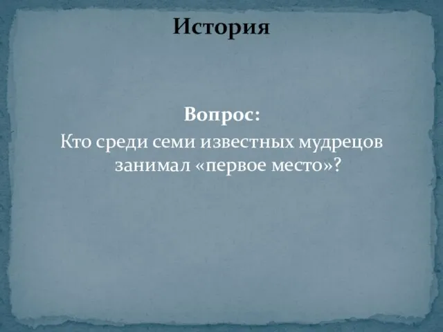 Вопрос: Кто среди семи известных мудрецов занимал «первое место»? История