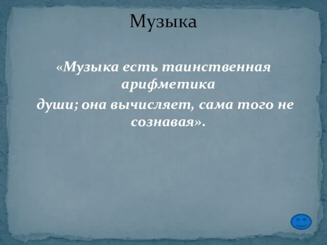 «Музыка есть таинственная арифметика души; она вычисляет, сама того не сознавая». Музыка