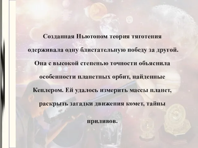 Созданная Ньютоном теория тяготения одерживала одну блистательную победу за другой. Она с