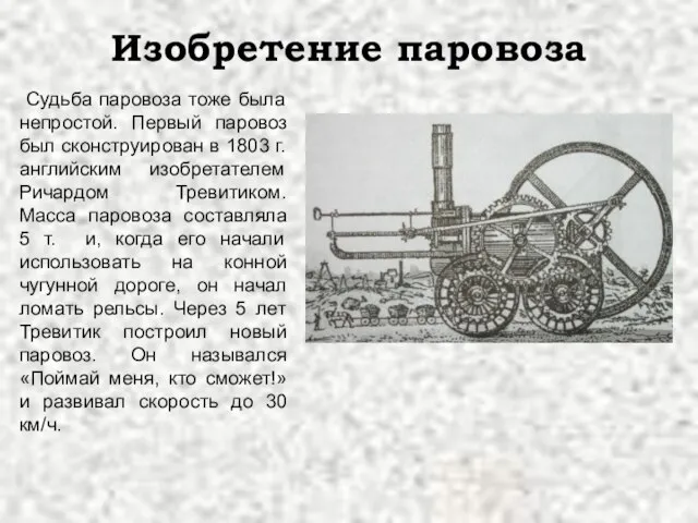 Изобретение паровоза Судьба паровоза тоже была непростой. Первый паровоз был сконструирован в