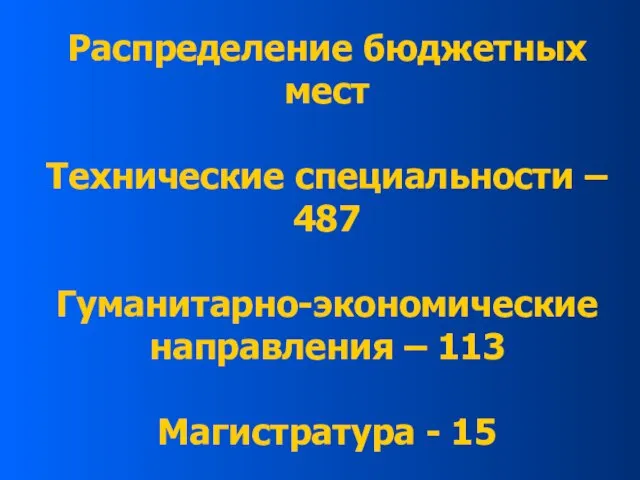 Распределение бюджетных мест Технические специальности – 487 Гуманитарно-экономические направления – 113 Магистратура - 15