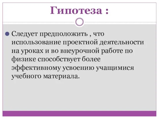 Гипотеза : Следует предположить , что использование проектной деятельности на уроках и