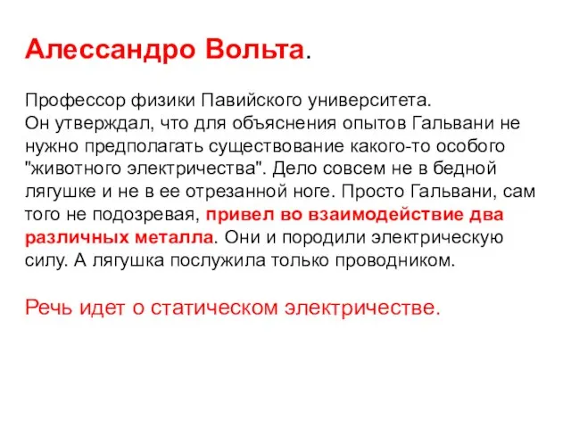 Алессандро Вольта. Профессор физики Павийского университета. Он утверждал, что для объяснения опытов