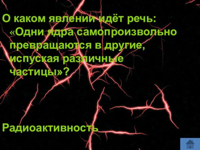 О каком явлении идёт речь: «Одни ядра самопроизвольно превращаются в другие, испуская различные частицы»? Радиоактивность