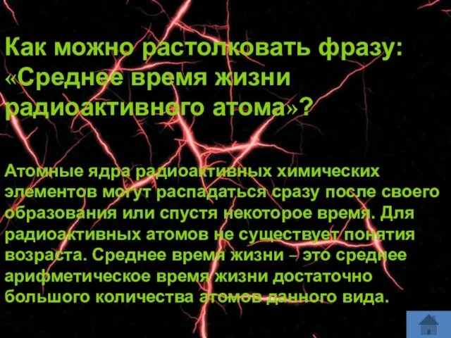 Как можно растолковать фразу: «Среднее время жизни радиоактивного атома»? Атомные ядра радиоактивных