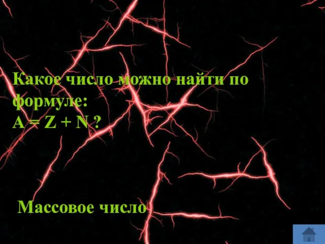 Какое число можно найти по формуле: А = Z + N ? Массовое число