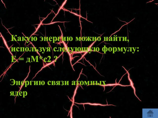 Какую энергию можно найти, используя следующую формулу: Е = дМ*с2 ? Энергию связи атомных ядер