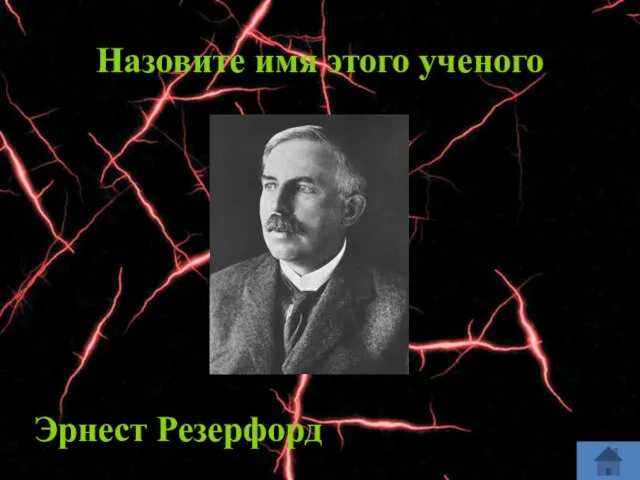 Назовите имя этого ученого Эрнест Резерфорд