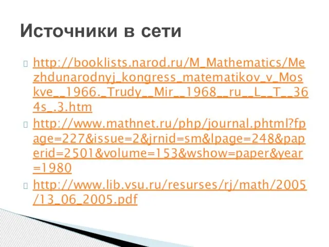 http://booklists.narod.ru/M_Mathematics/Mezhdunarodnyj_kongress_matematikov_v_Moskve__1966._Trudy__Mir__1968__ru__L__T__364s_.3.htm http://www.mathnet.ru/php/journal.phtml?fpage=227&issue=2&jrnid=sm&lpage=248&paperid=2501&volume=153&wshow=paper&year=1980 http://www.lib.vsu.ru/resurses/rj/math/2005/13_06_2005.pdf Источники в сети